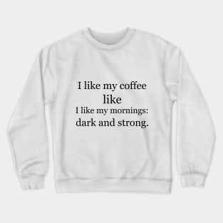 I like my coffee like I like my mornings: dark and strong. Crewneck Sweatshirt